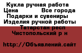 Кукла ручная работа › Цена ­ 1 800 - Все города Подарки и сувениры » Изделия ручной работы   . Татарстан респ.,Чистопольский р-н